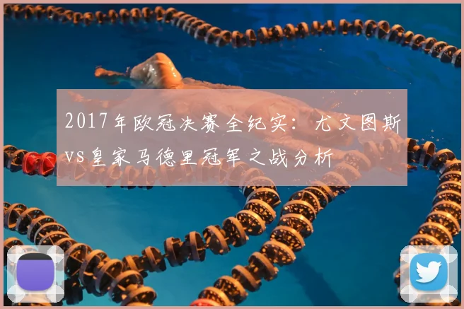 2017年欧冠决赛全纪实:尤文图斯vs皇家马德里冠军之战分析