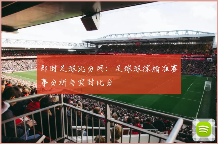 即时足球比分网:足球球探精准赛事分析与实时比分