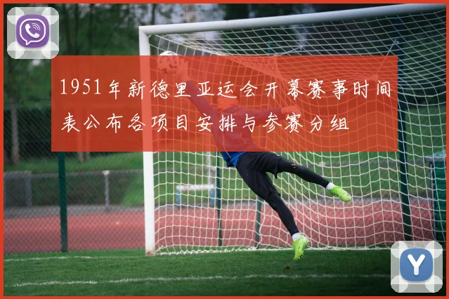 1951年新德里亚运会开幕赛事时间表公布各项目安排与参赛分组
