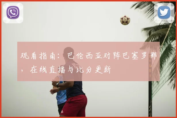 观看指南：巴伦西亚对阵巴塞罗那，在线直播与比分更新