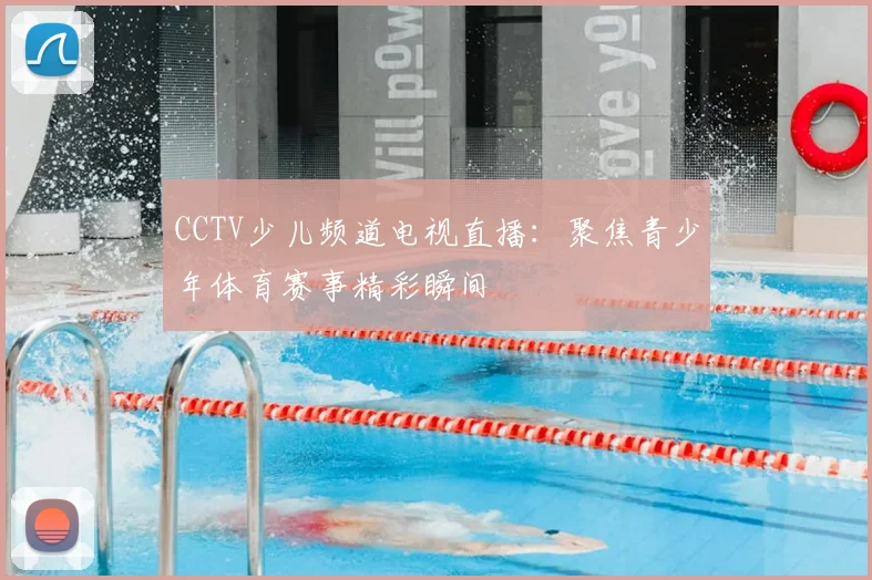 CCTV少儿频道电视直播：聚焦青少年体育赛事精彩瞬间
