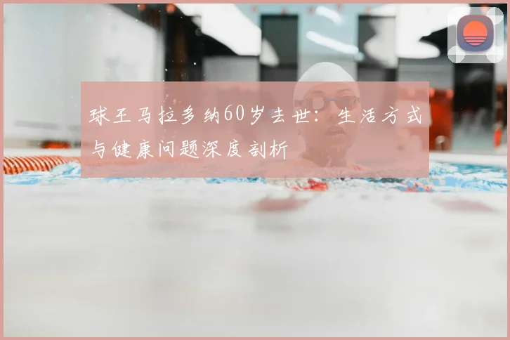 球王马拉多纳60岁去世:生活方式与健康问题深度剖析