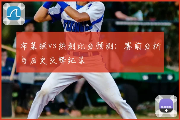 布莱顿vs热刺比分预测:赛前分析与历史交锋纪录