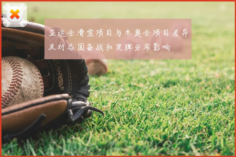 亚运会滑雪项目与冬奥会项目差异及对各国备战和奖牌分布影响