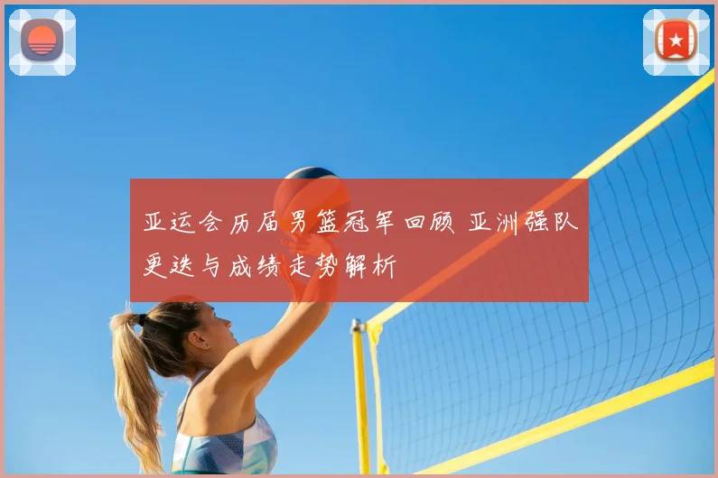 亚运会历届男篮冠军回顾 亚洲强队更迭与成绩走势解析