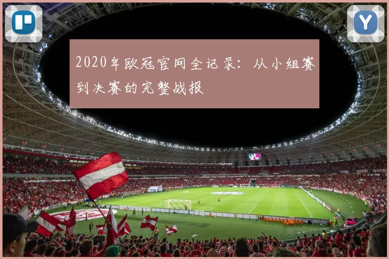 2020年欧冠官网全记录：从小组赛到决赛的完整战报