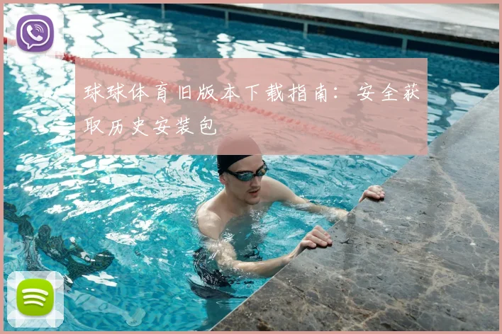 球球体育旧版本下载指南：安全获取历史安装包