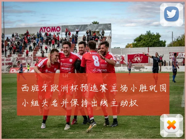 西班牙欧洲杯预选赛主场小胜巩固小组头名并保持出线主动权
