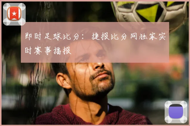 即时足球比分：捷报比分网独家实时赛事播报