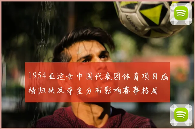 1954亚运会中国代表团体育项目成绩归纳及夺金分布影响赛事格局