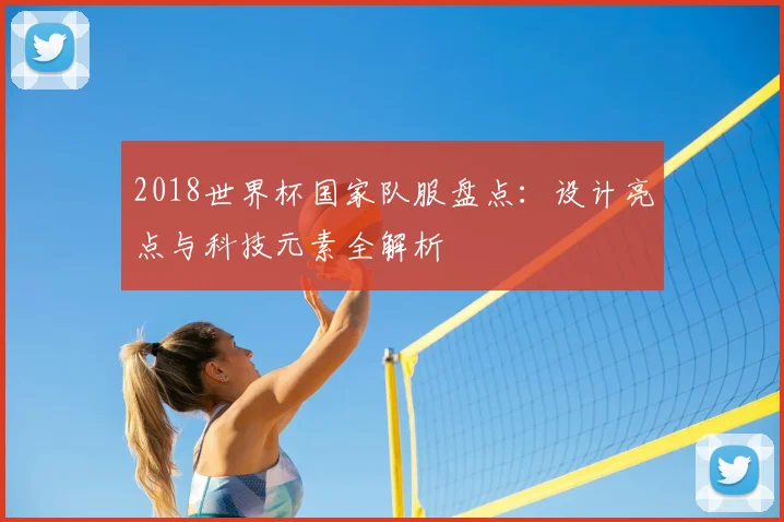 2018世界杯国家队服盘点:设计亮点与科技元素全解析
