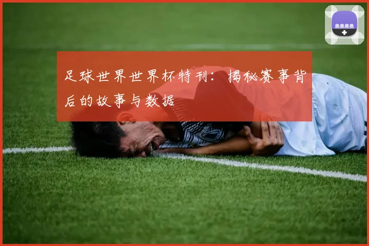 足球世界世界杯特刊：揭秘赛事背后的故事与数据