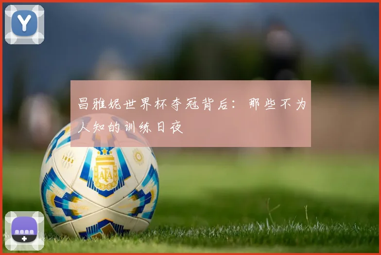 昌雅妮世界杯夺冠背后：那些不为人知的训练日夜