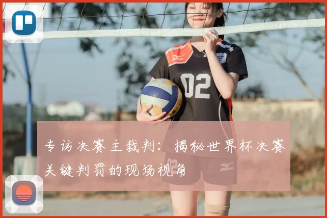 专访决赛主裁判：揭秘世界杯决赛关键判罚的现场视角