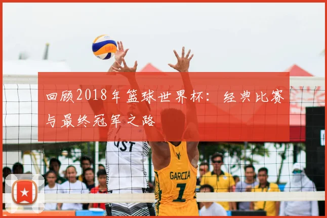 回顾2018年篮球世界杯：经典比赛与最终冠军之路