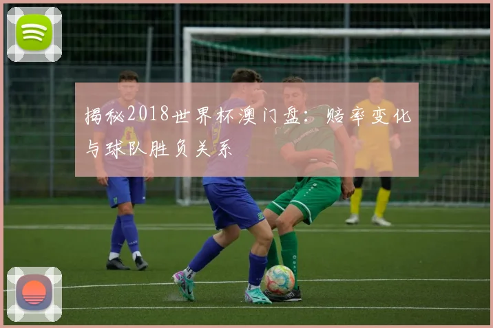 揭秘2018世界杯澳门盘:赔率变化与球队胜负关系