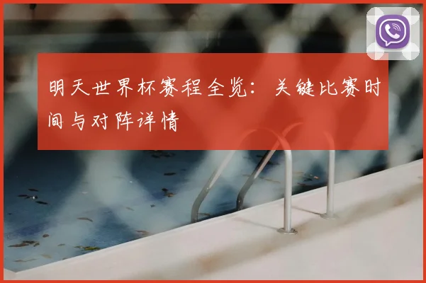 明天世界杯赛程全览：关键比赛时间与对阵详情