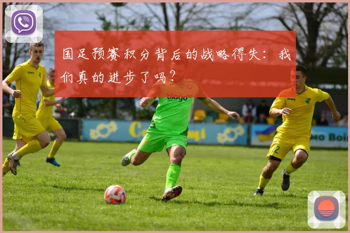 国足预赛积分背后的战略得失：我们真的进步了吗？