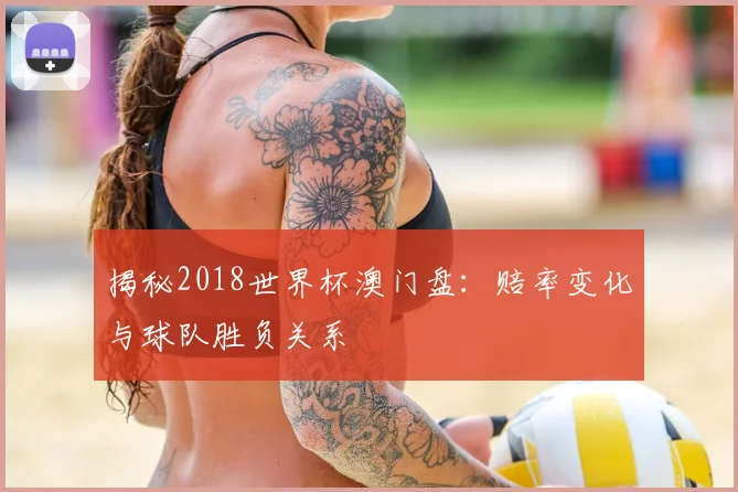 揭秘2018世界杯澳门盘：赔率变化与球队胜负关系