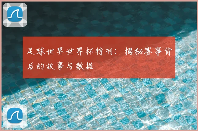 足球世界世界杯特刊：揭秘赛事背后的故事与数据