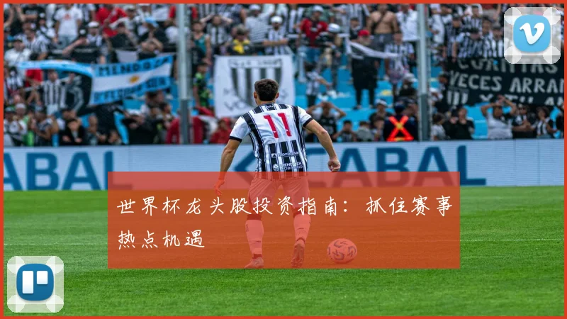 世界杯龙头股投资指南：抓住赛事热点机遇