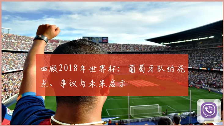回顾2018年世界杯：葡萄牙队的亮点、争议与未来启示
